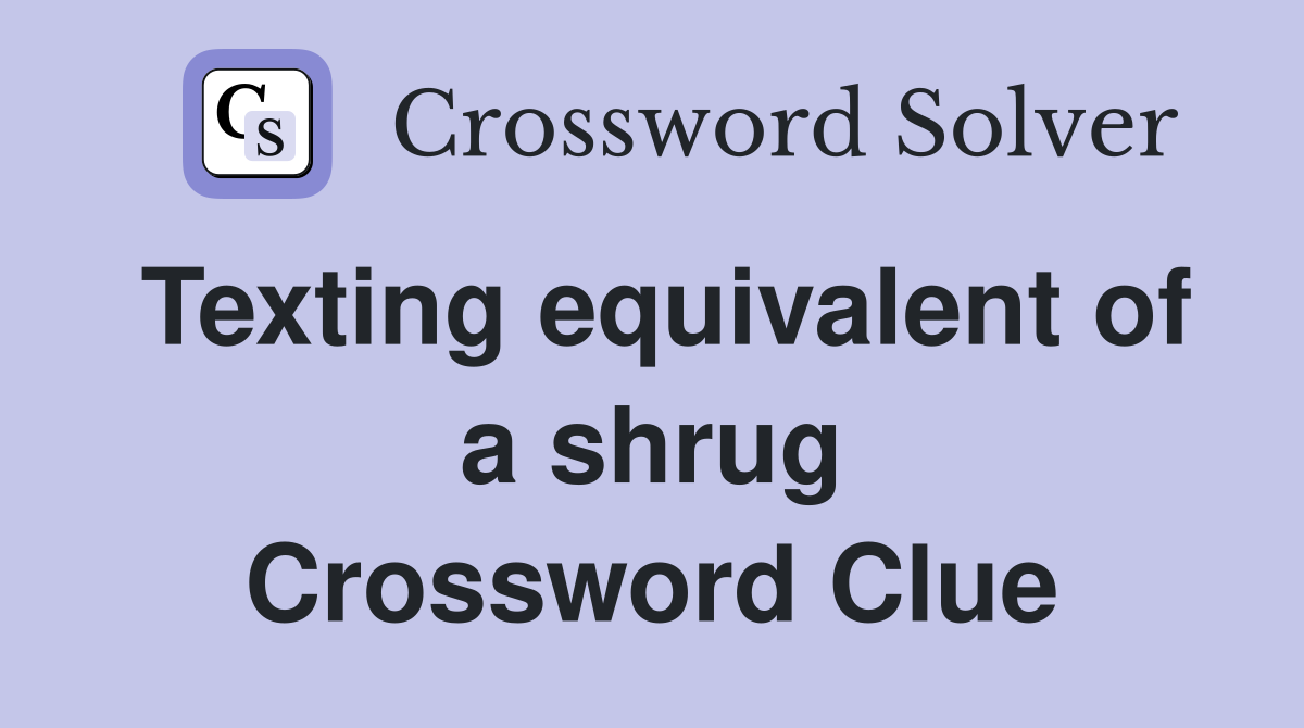 Texting equivalent of a shrug Crossword Clue