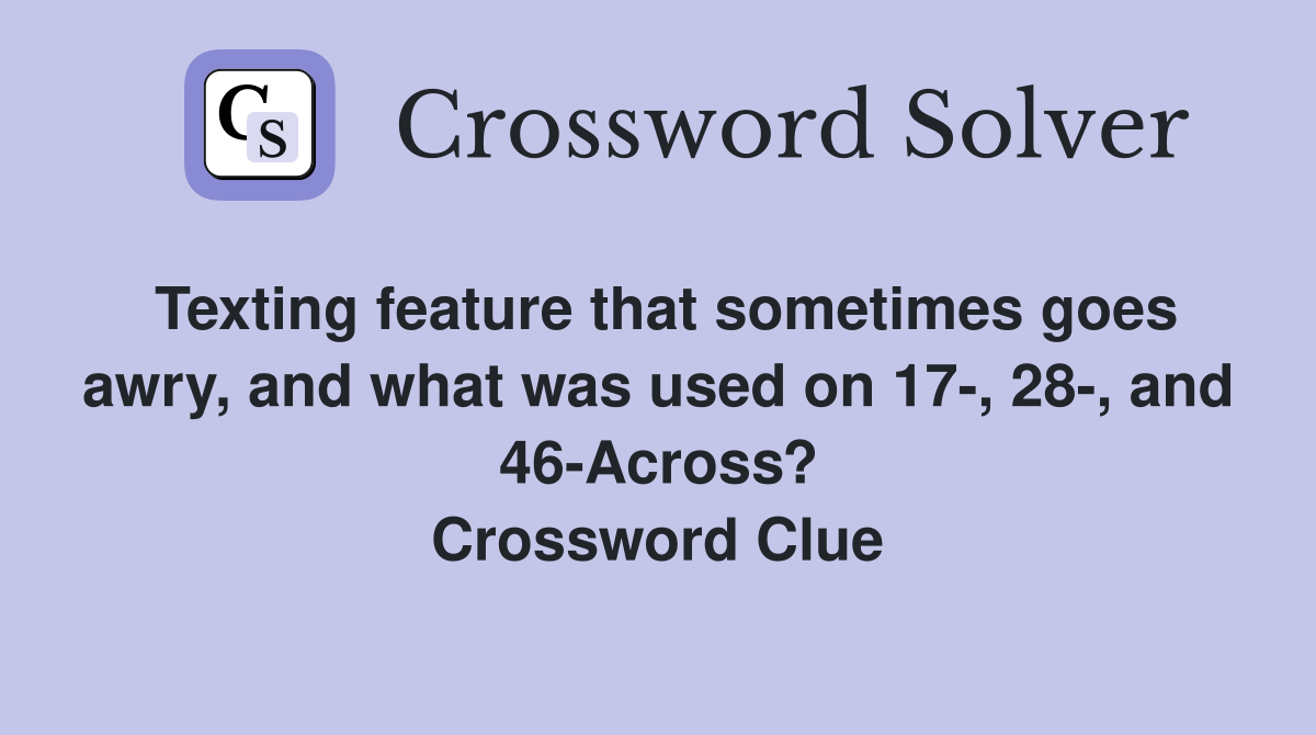 Texting feature that sometimes goes awry, and what was used on 17-, 28-, and 46-Across? Crossword Clue