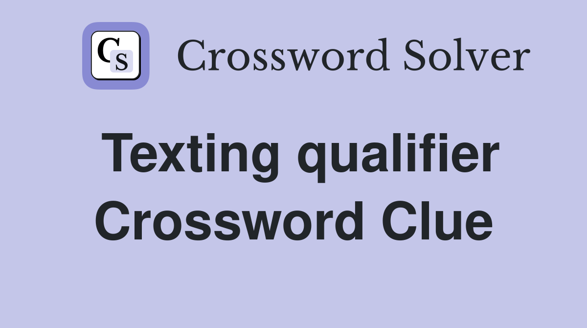 Texting qualifier Crossword Clue