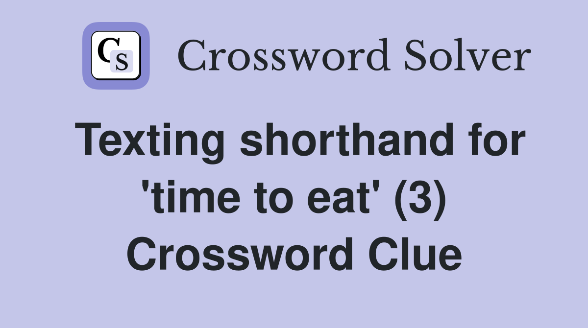 Texting shorthand for 'time to eat' (3) Crossword Clue