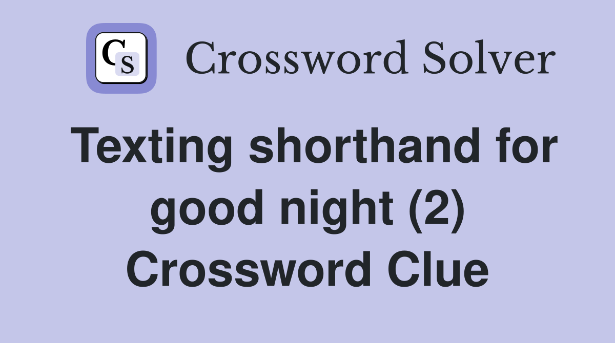 Texting shorthand for good night (2) Crossword Clue