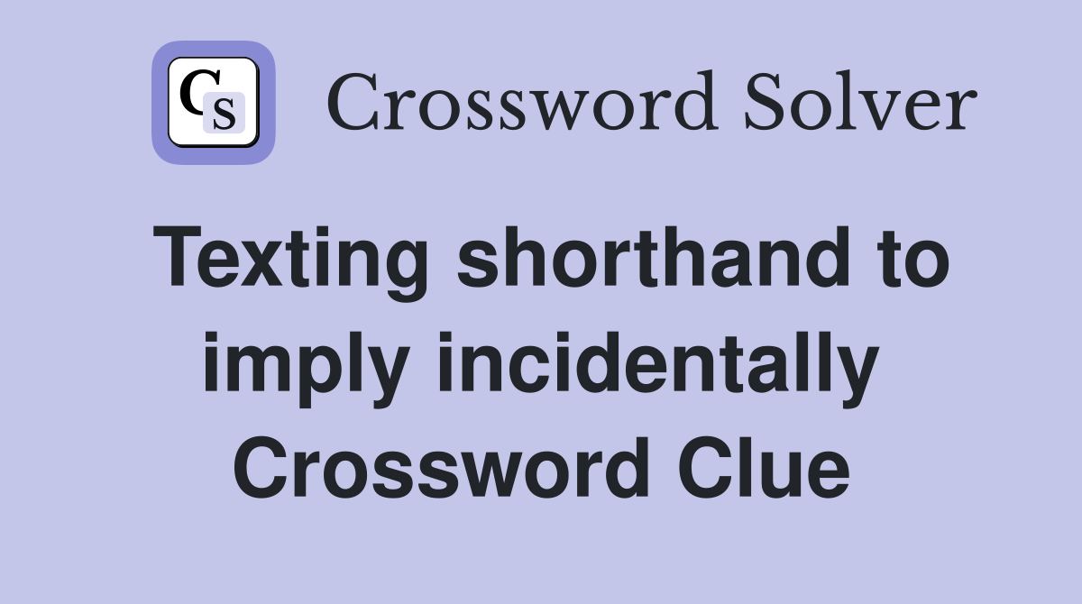 Texting shorthand to imply incidentally Crossword Clue