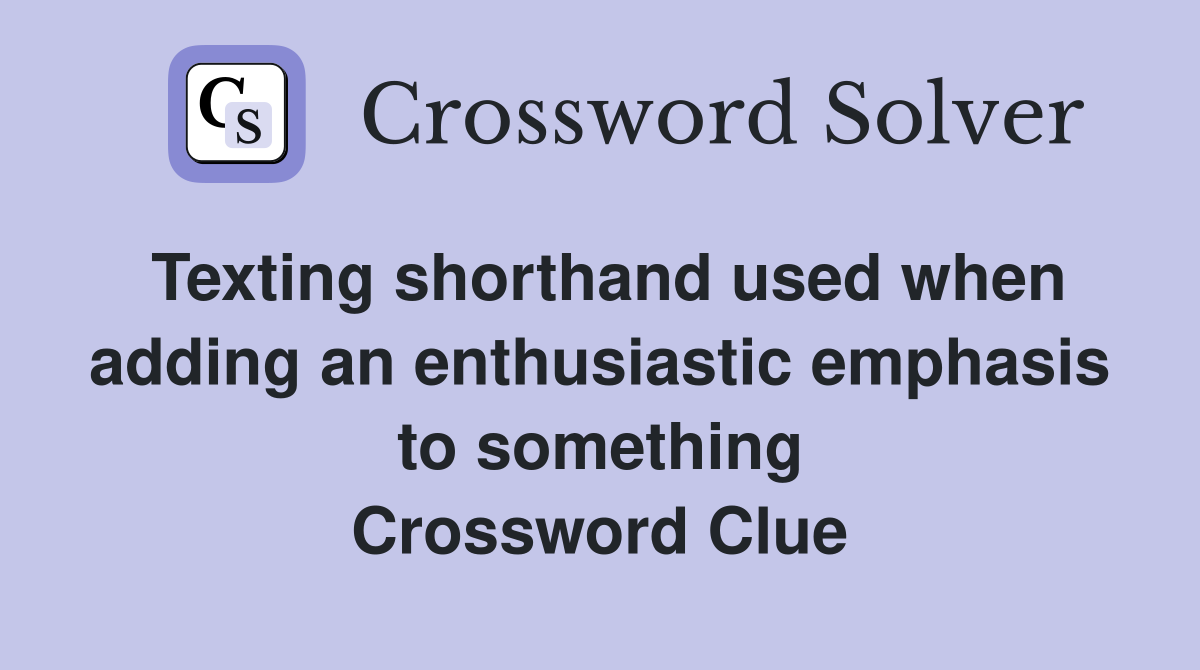 Texting shorthand used when adding an enthusiastic emphasis to something Crossword Clue