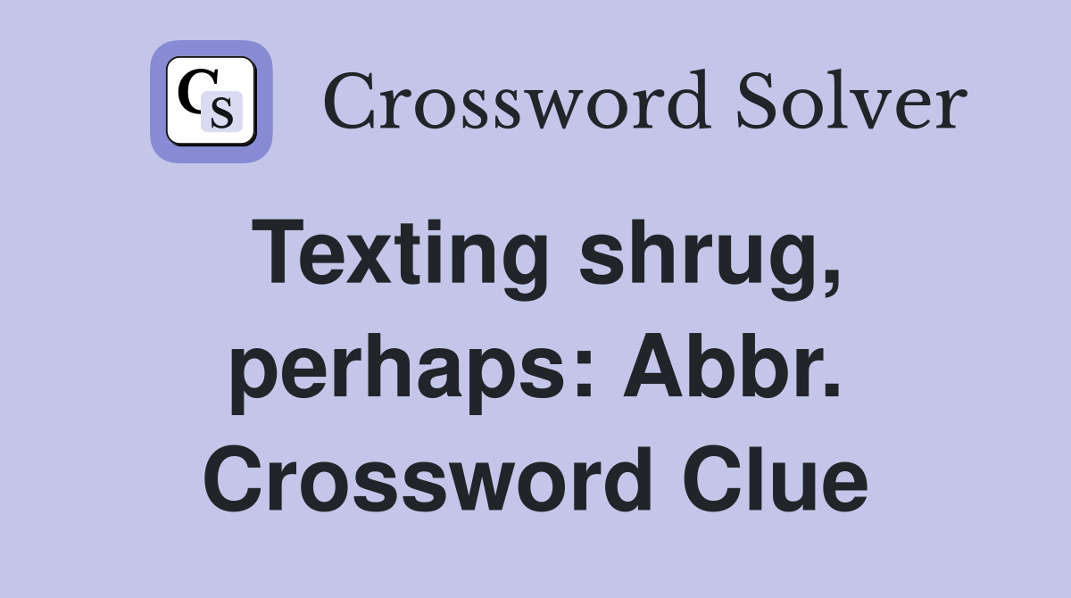 Texting shrug, perhaps: Abbr. Crossword Clue