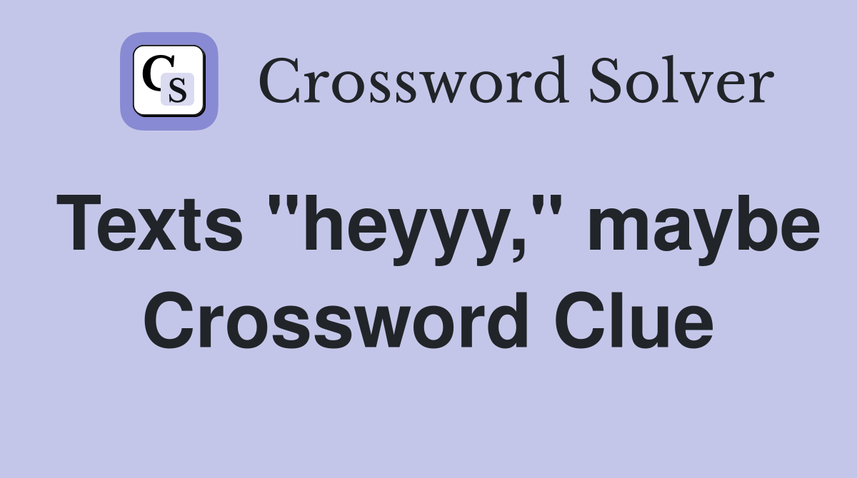Texts "heyyy," maybe Crossword Clue
