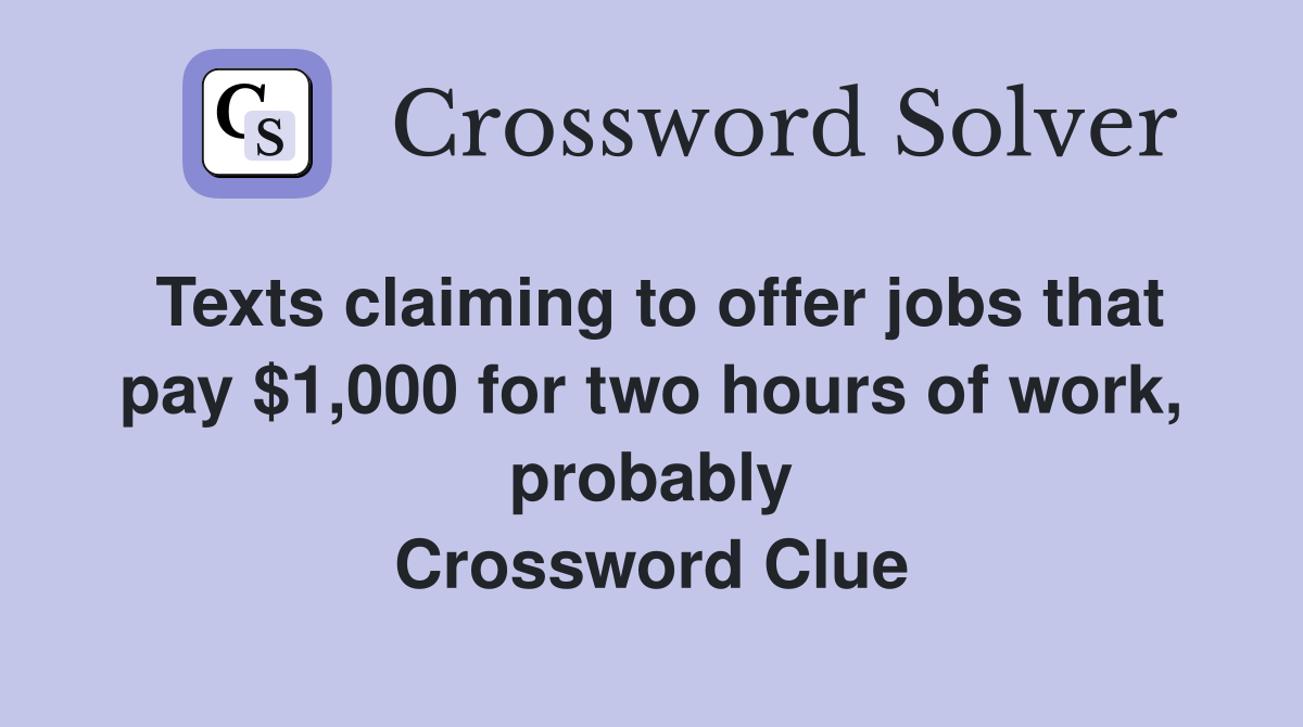 Texts claiming to offer jobs that pay $1,000 for two hours of work, probably Crossword Clue