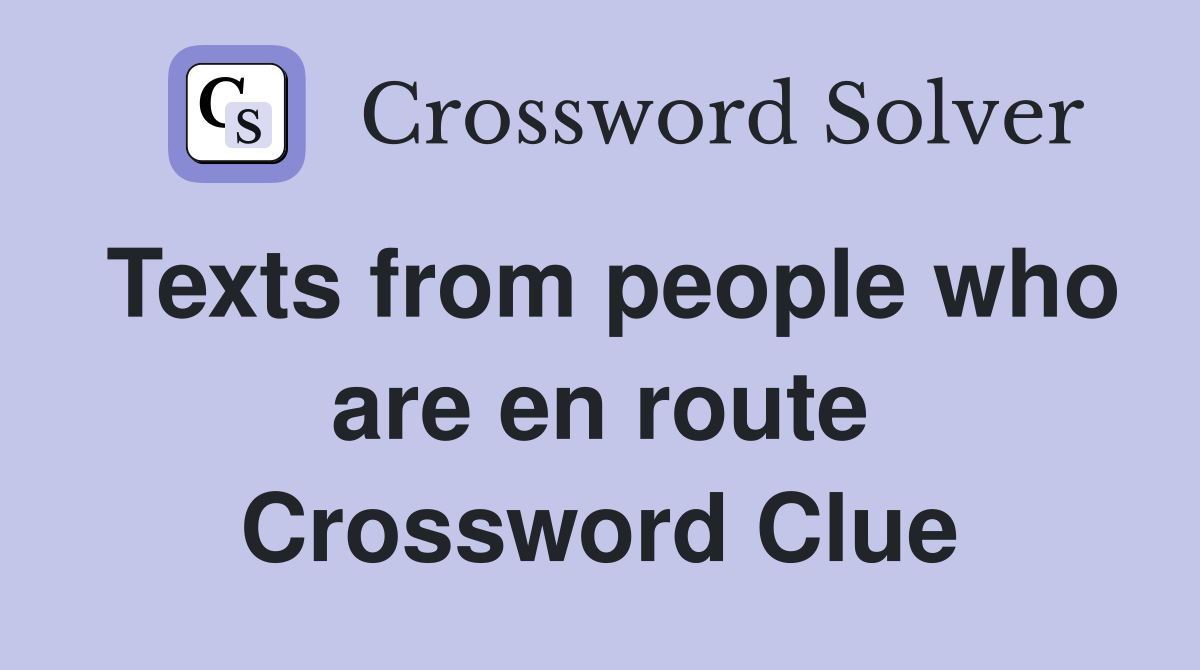 Texts from people who are en route Crossword Clue