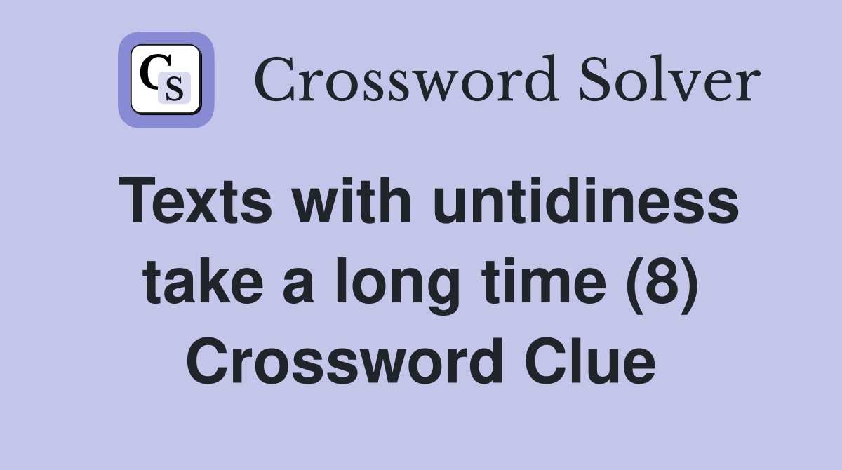 Texts with untidiness take a long time (8) Crossword Clue