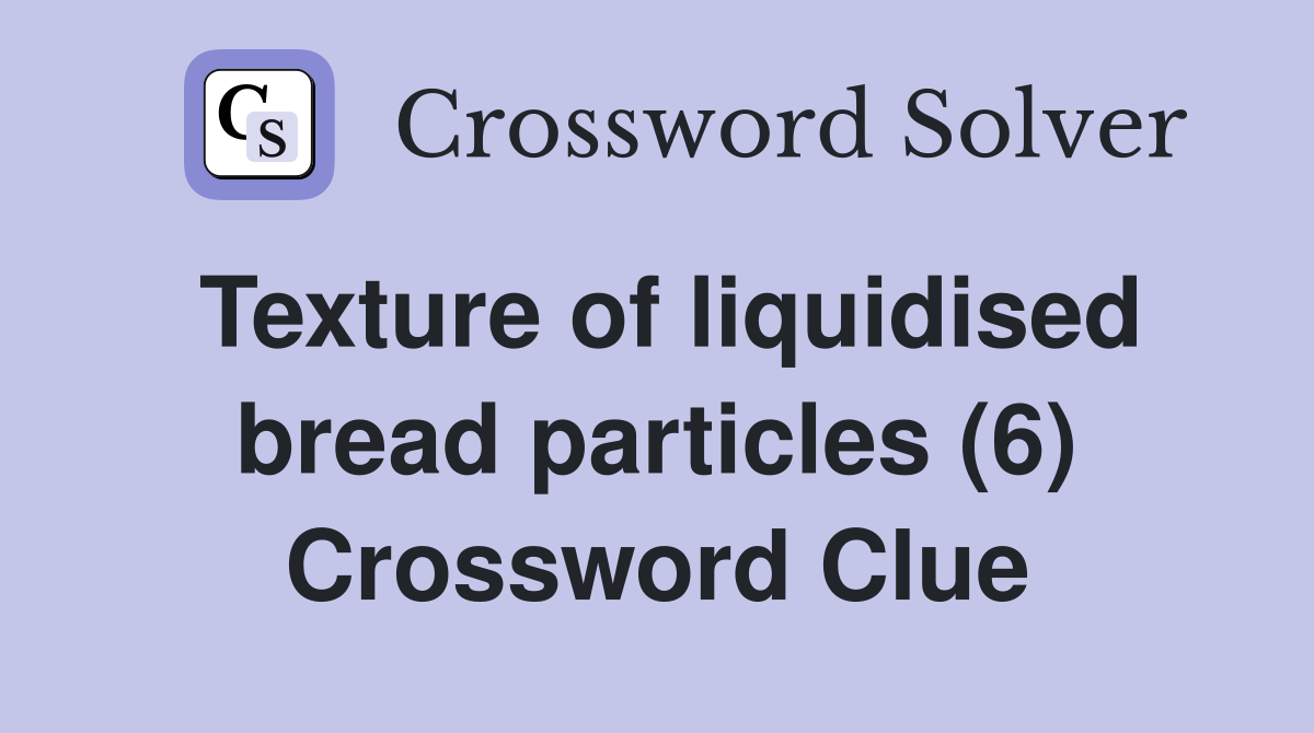 Texture of liquidised bread particles (6) Crossword Clue