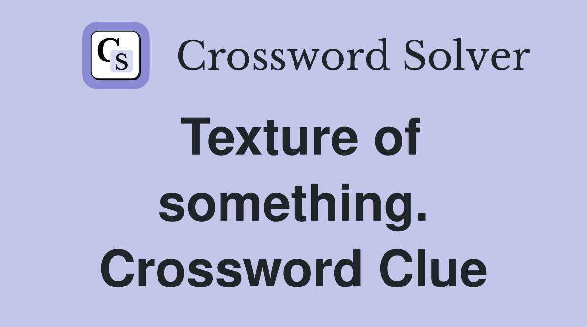 Texture of something. Crossword Clue