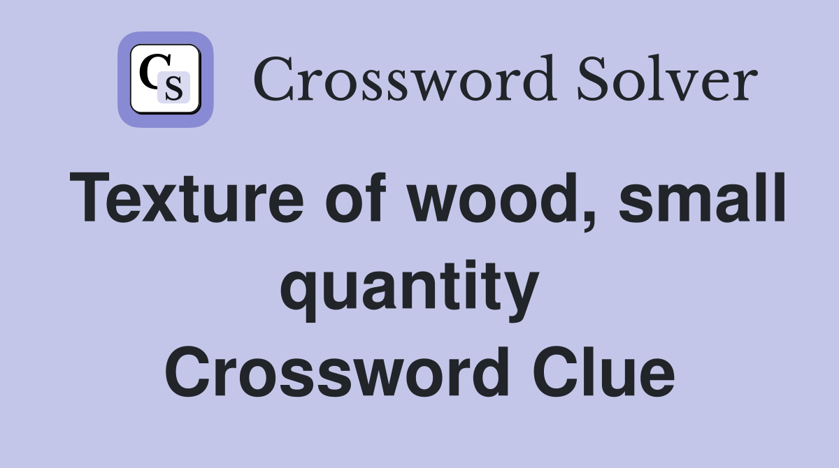 Texture of wood, small quantity  Crossword Clue