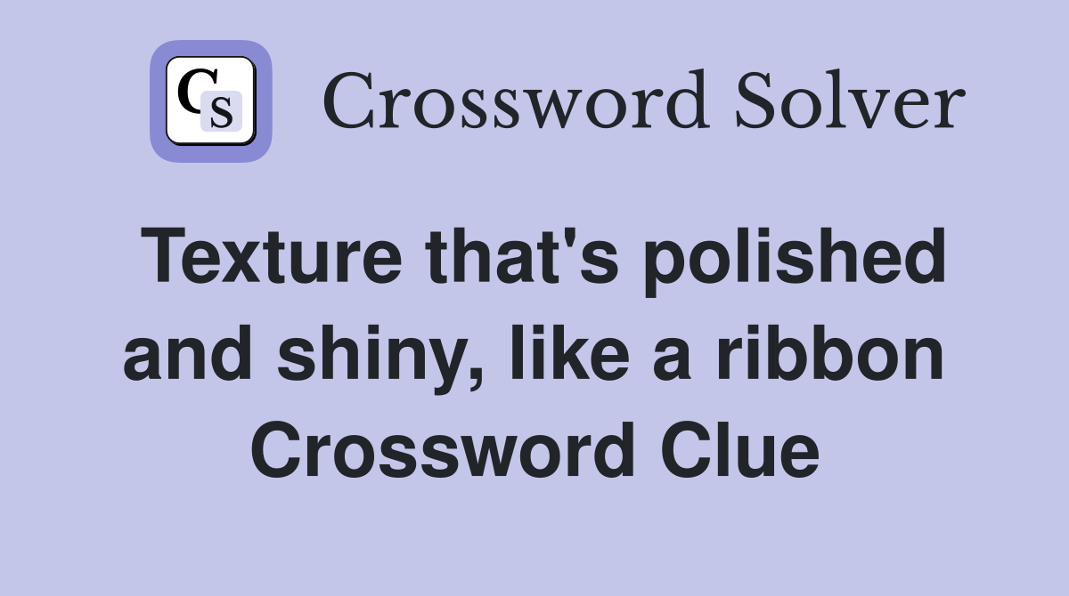 Texture that's polished and shiny, like a ribbon Crossword Clue