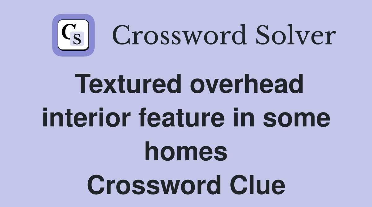 Textured overhead interior feature in some homes Crossword Clue