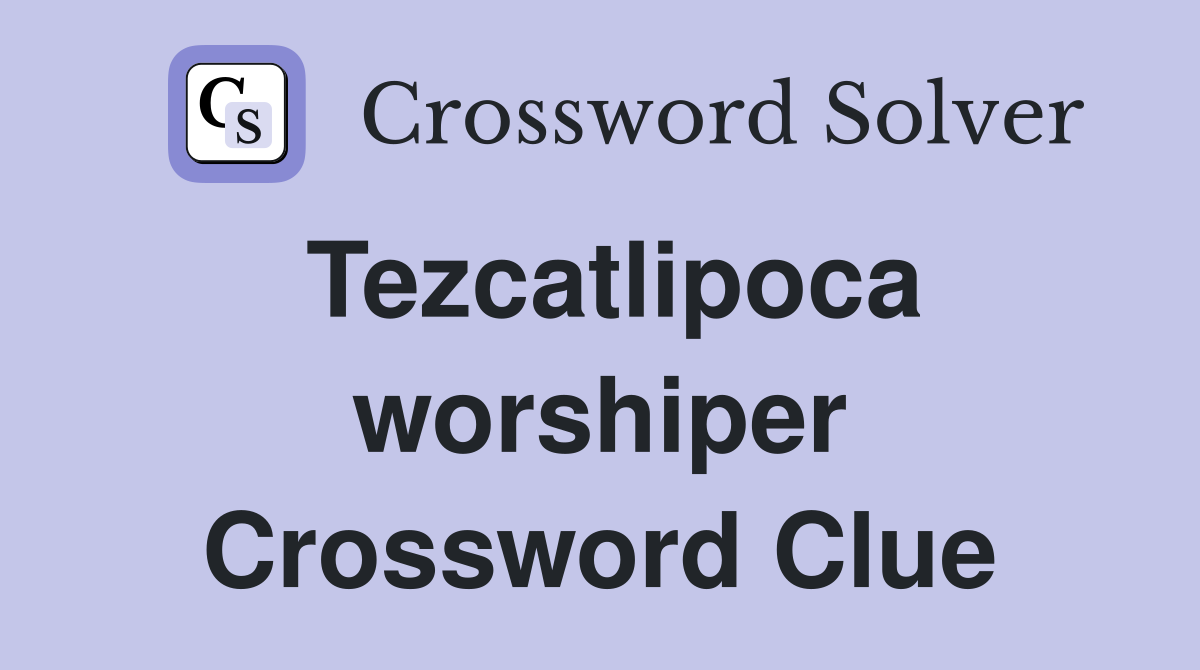 Tezcatlipoca worshiper Crossword Clue