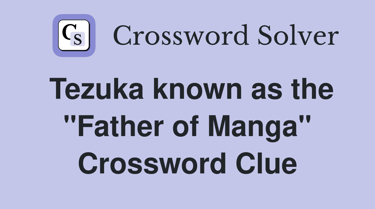 Tezuka known as the "Father of Manga" Crossword Clue