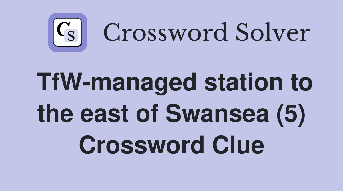 TfW-managed station to the east of Swansea (5) Crossword Clue