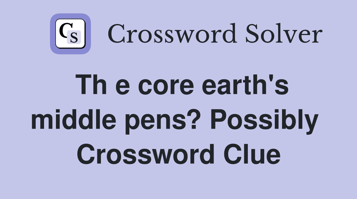Th e core earth's middle pens? Possibly  Crossword Clue