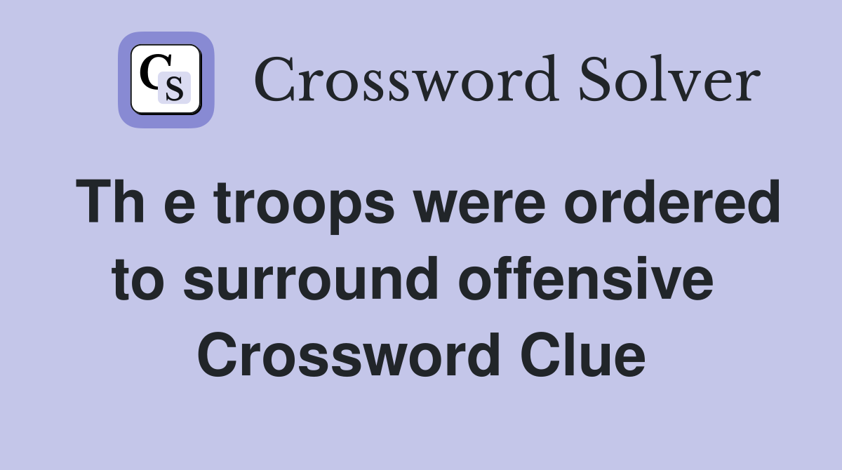 Th e troops were ordered to surround offensive  Crossword Clue
