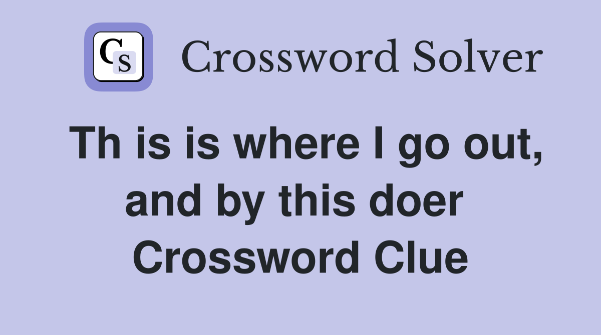 Th is is where I go out, and by this doer  Crossword Clue