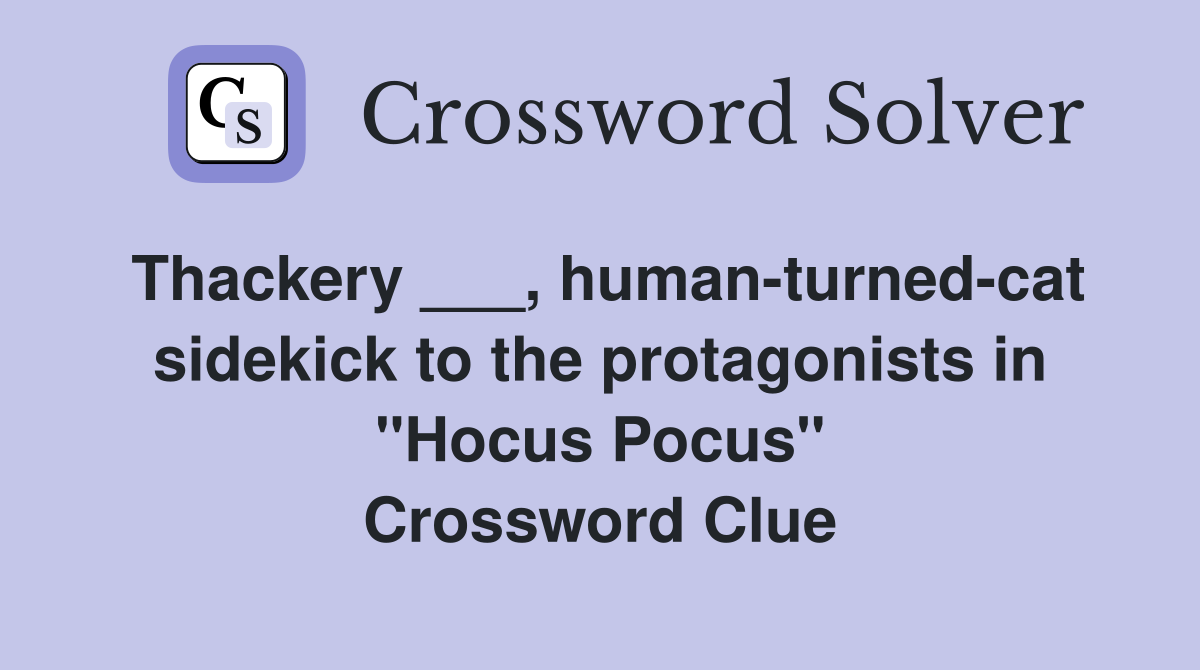 Thackery ___, human-turned-cat sidekick to the protagonists in "Hocus Pocus" Crossword Clue
