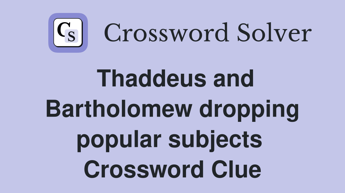 Thaddeus and Bartholomew dropping popular subjects  Crossword Clue