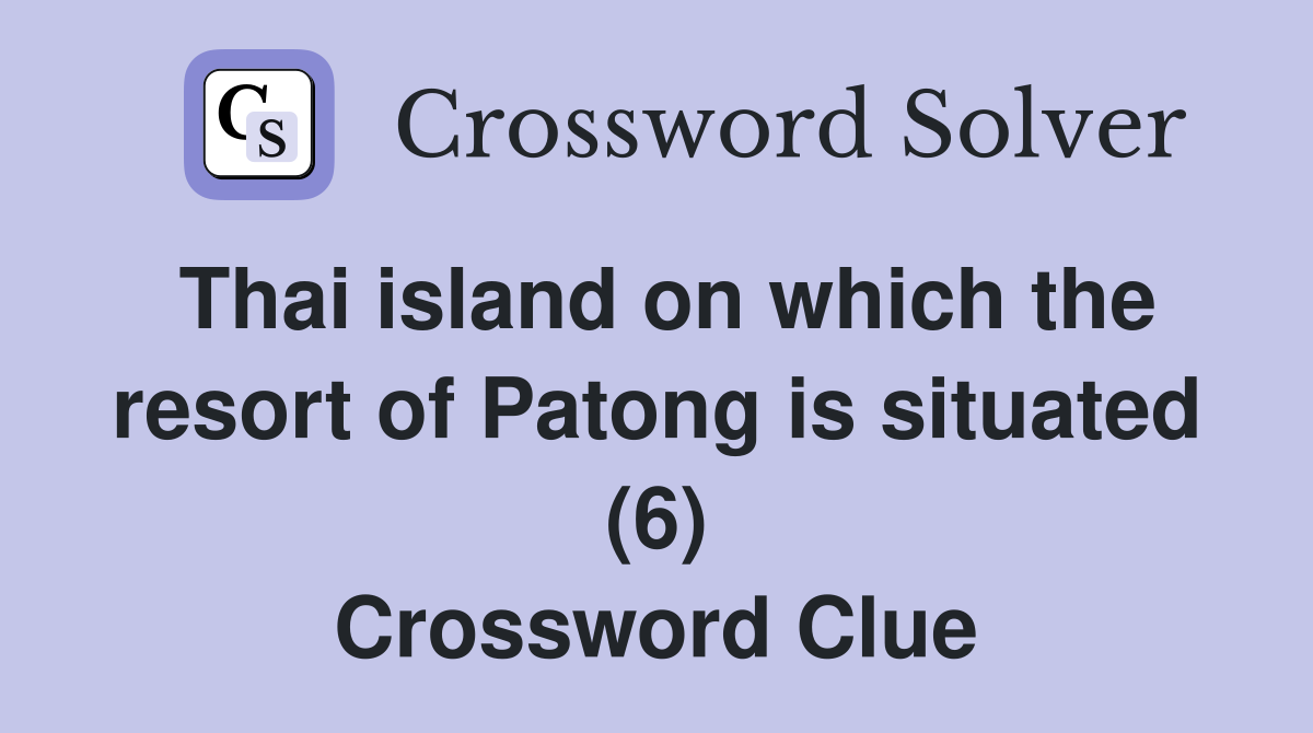Thai island on which the resort of Patong is situated (6) Crossword Clue
