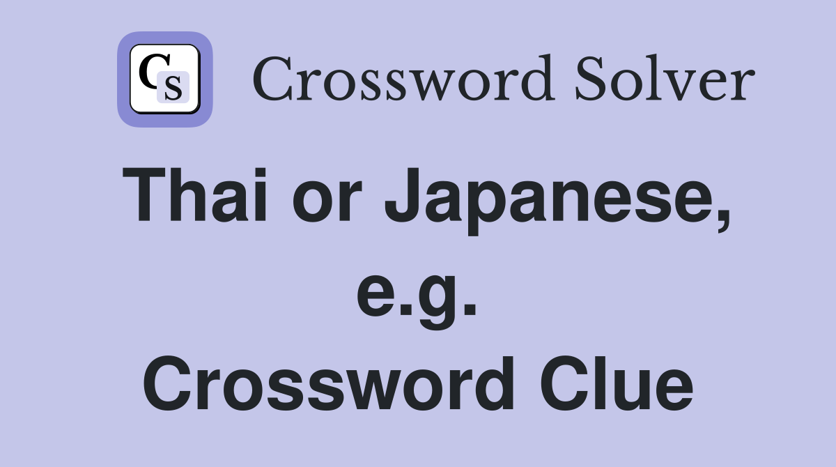 Thai or Japanese, e.g. Crossword Clue