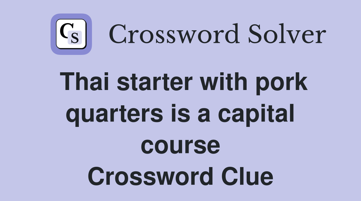 Thai starter with pork quarters is a capital course Crossword Clue
