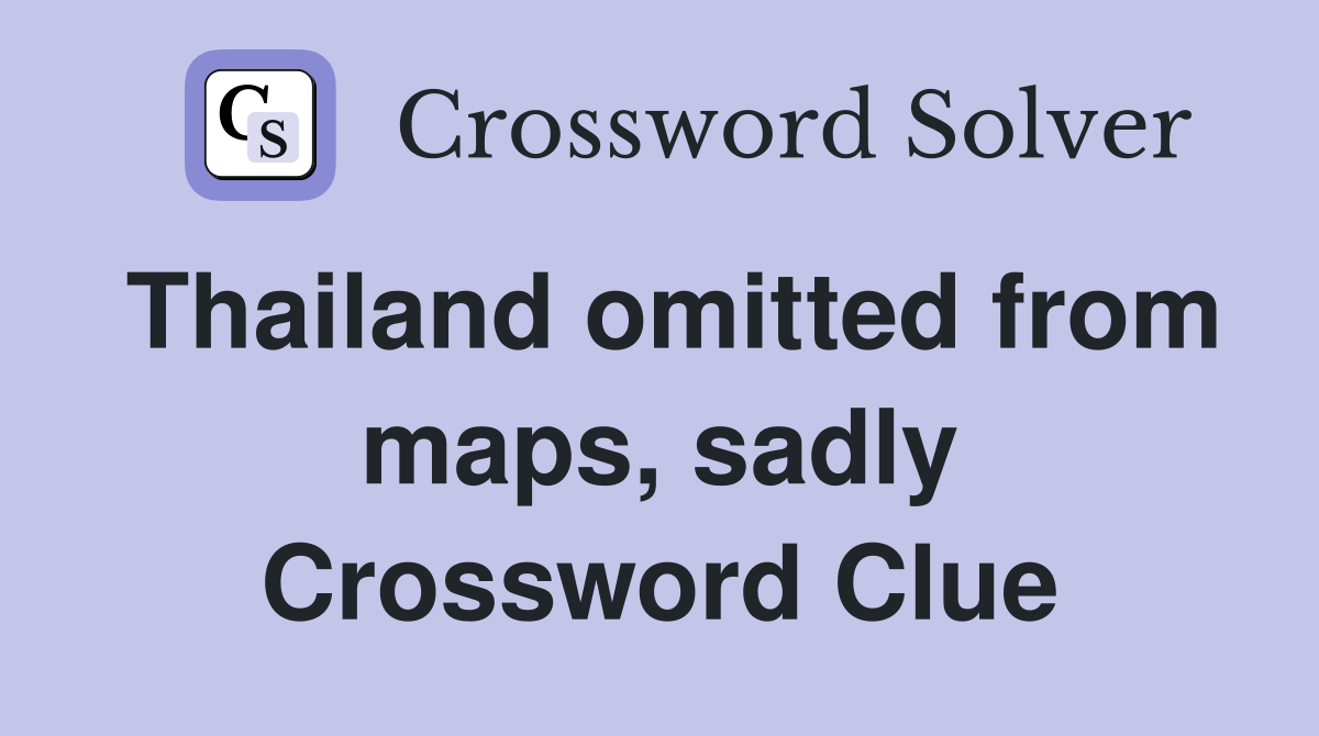 Thailand omitted from maps, sadly Crossword Clue