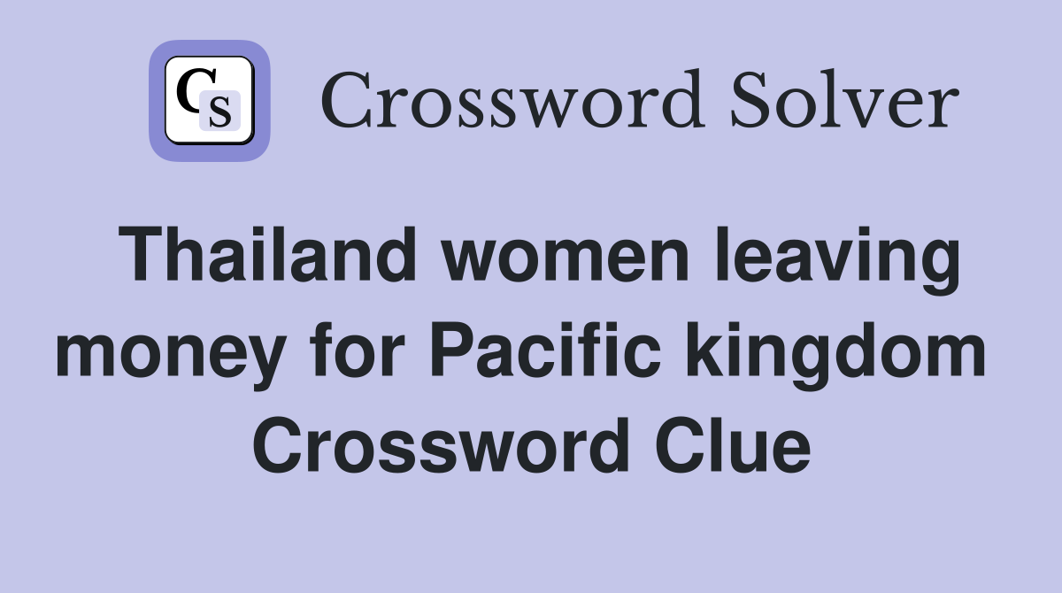 Thailand women leaving money for Pacific kingdom  Crossword Clue