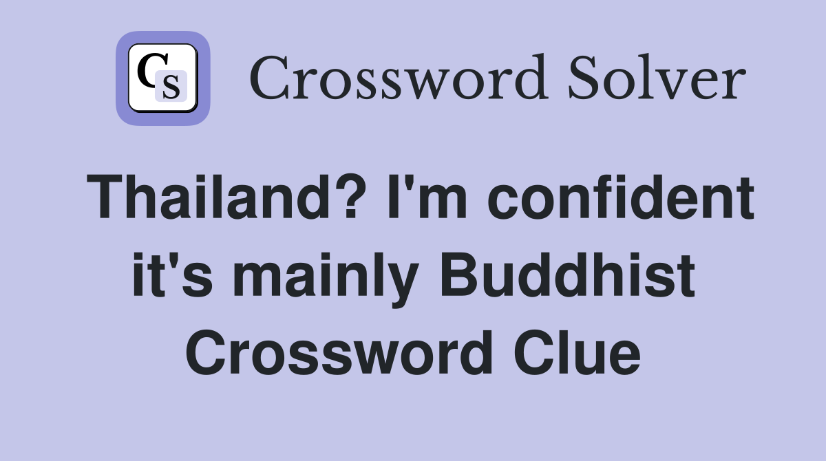 Thailand? I'm confident it's mainly Buddhist Crossword Clue
