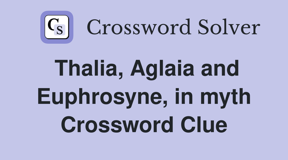 Thalia, Aglaia and Euphrosyne, in myth Crossword Clue