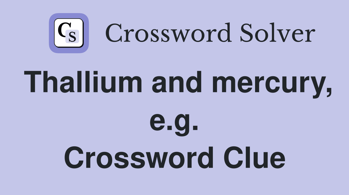 Thallium and mercury, e.g. Crossword Clue