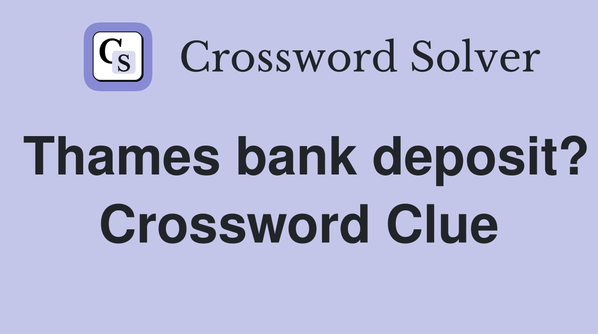 Thames bank deposit? Crossword Clue