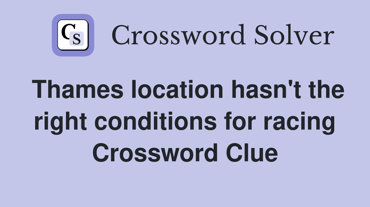 Thames location hasn't the right conditions for racing Crossword Clue