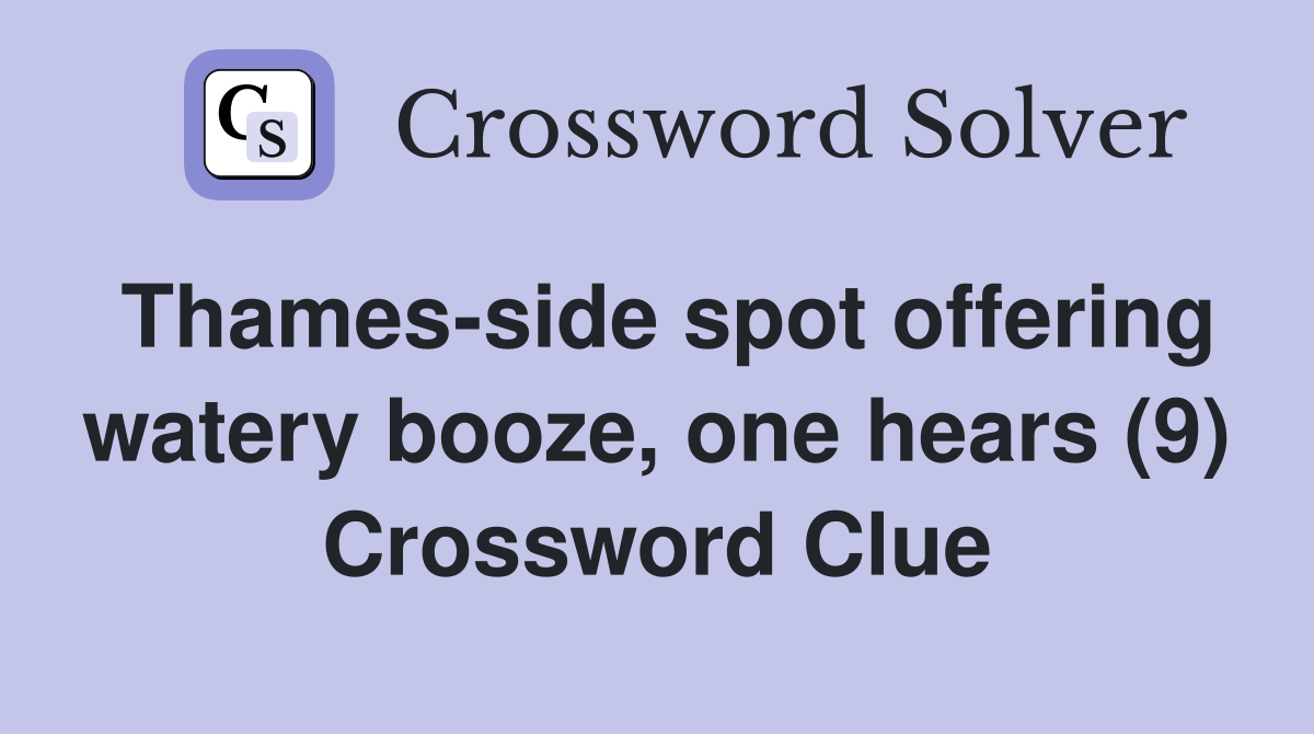 Thames-side spot offering watery booze, one hears (9) Crossword Clue