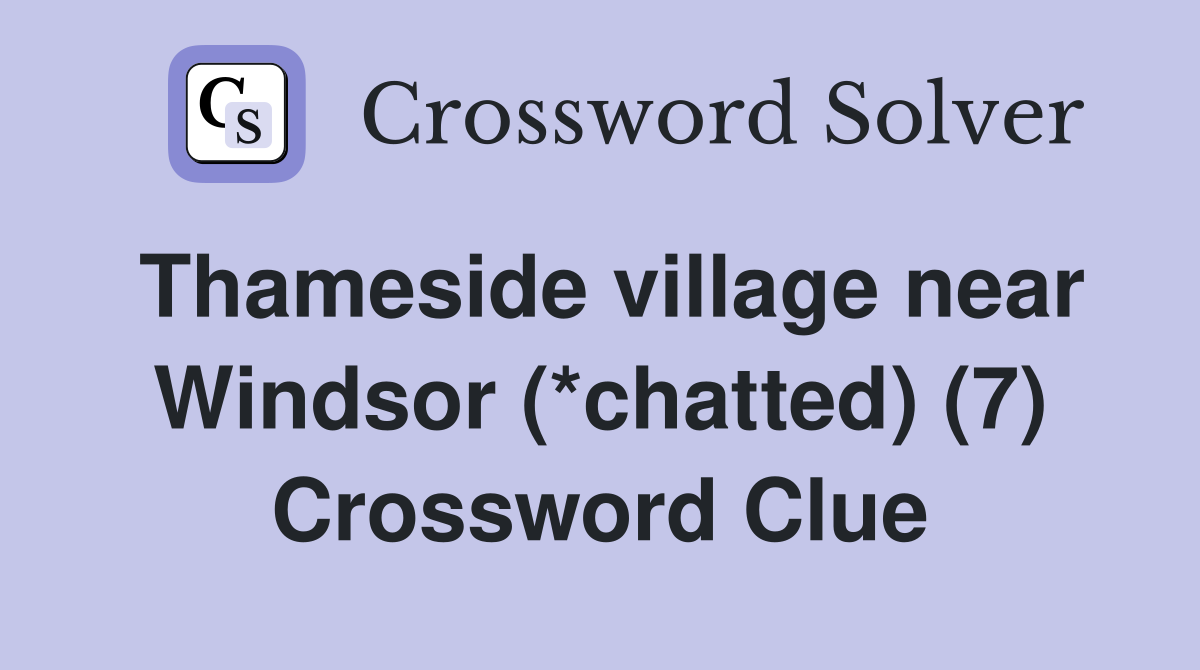 Thameside village near Windsor (*chatted) (7) Crossword Clue