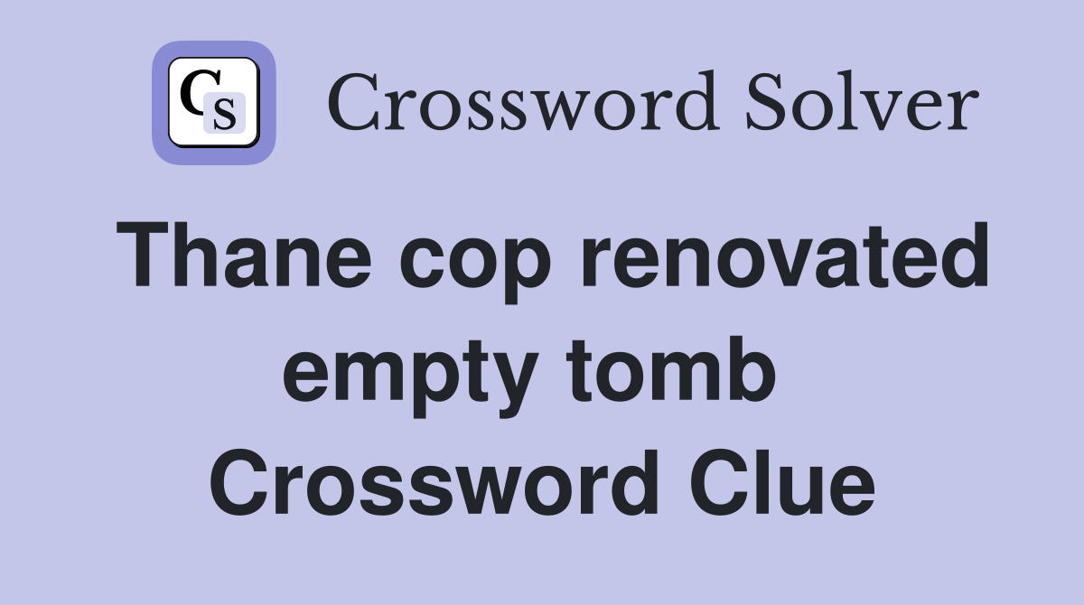 Thane cop renovated empty tomb  Crossword Clue