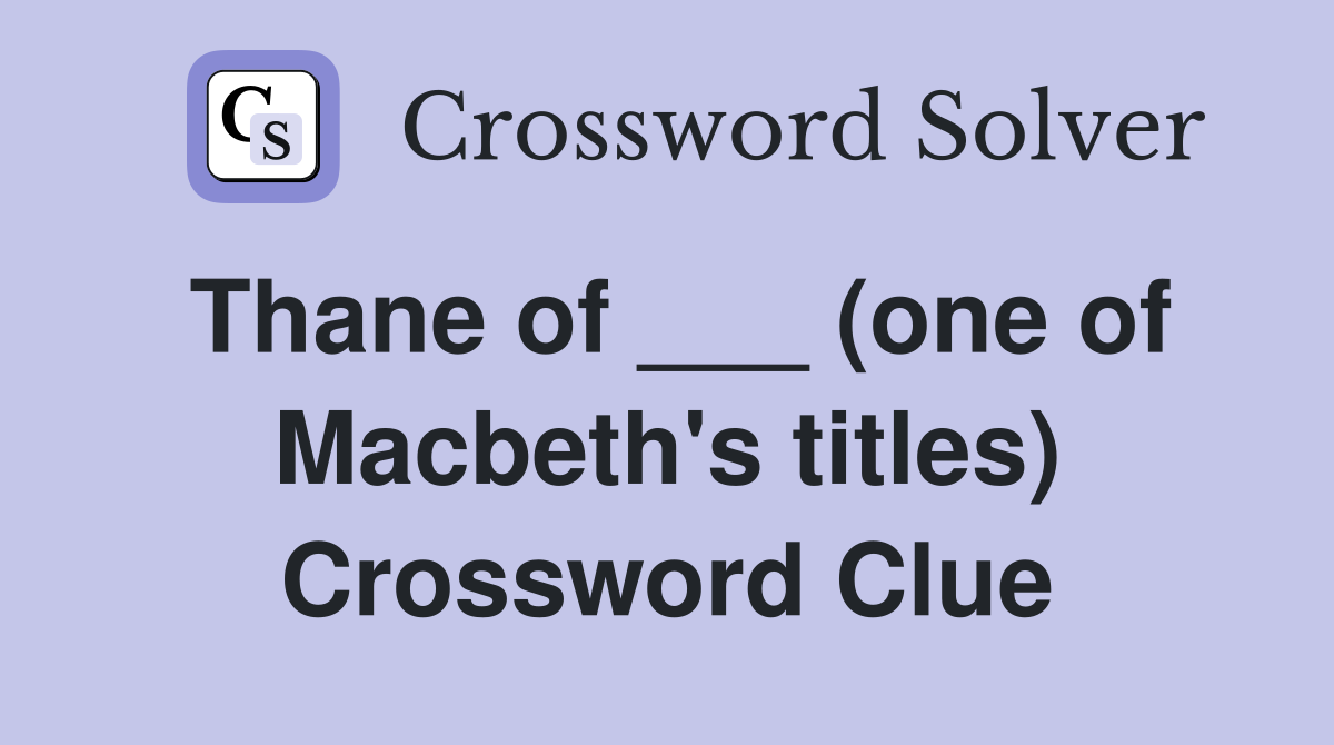 Thane of ___ (one of Macbeth's titles) Crossword Clue