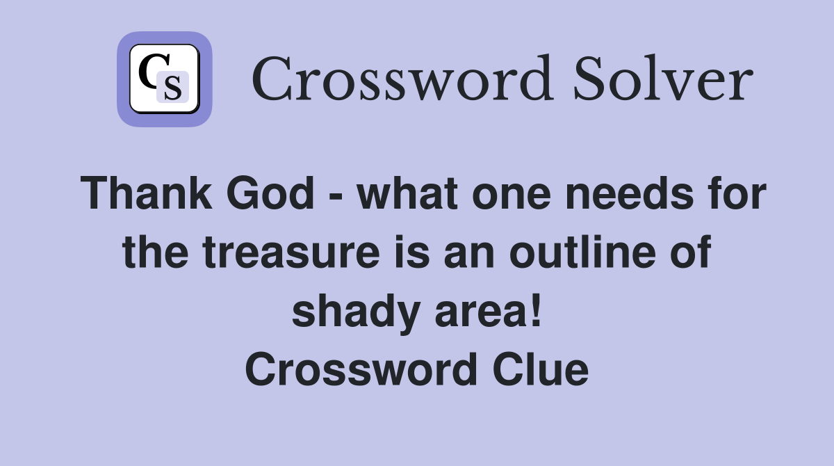 Thank God - what one needs for the treasure is an outline of shady area! Crossword Clue