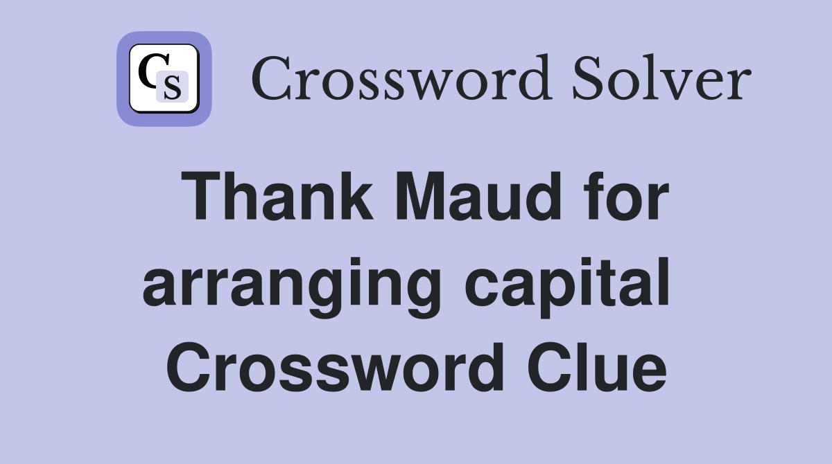 Thank Maud for arranging capital  Crossword Clue