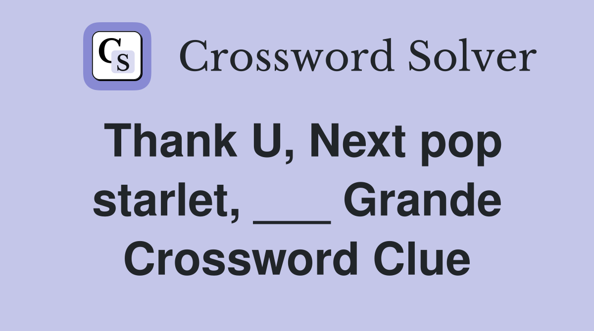 Thank U, Next pop starlet, ___ Grande Crossword Clue