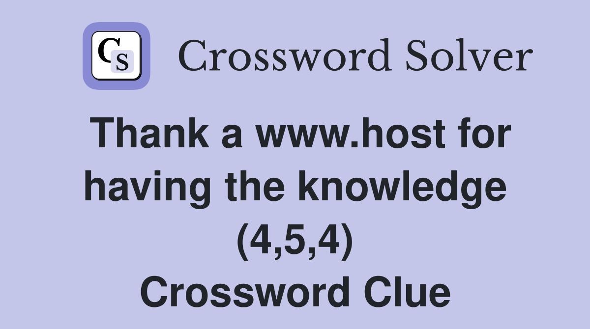 Thank a www.host for having the knowledge (4,5,4) Crossword Clue