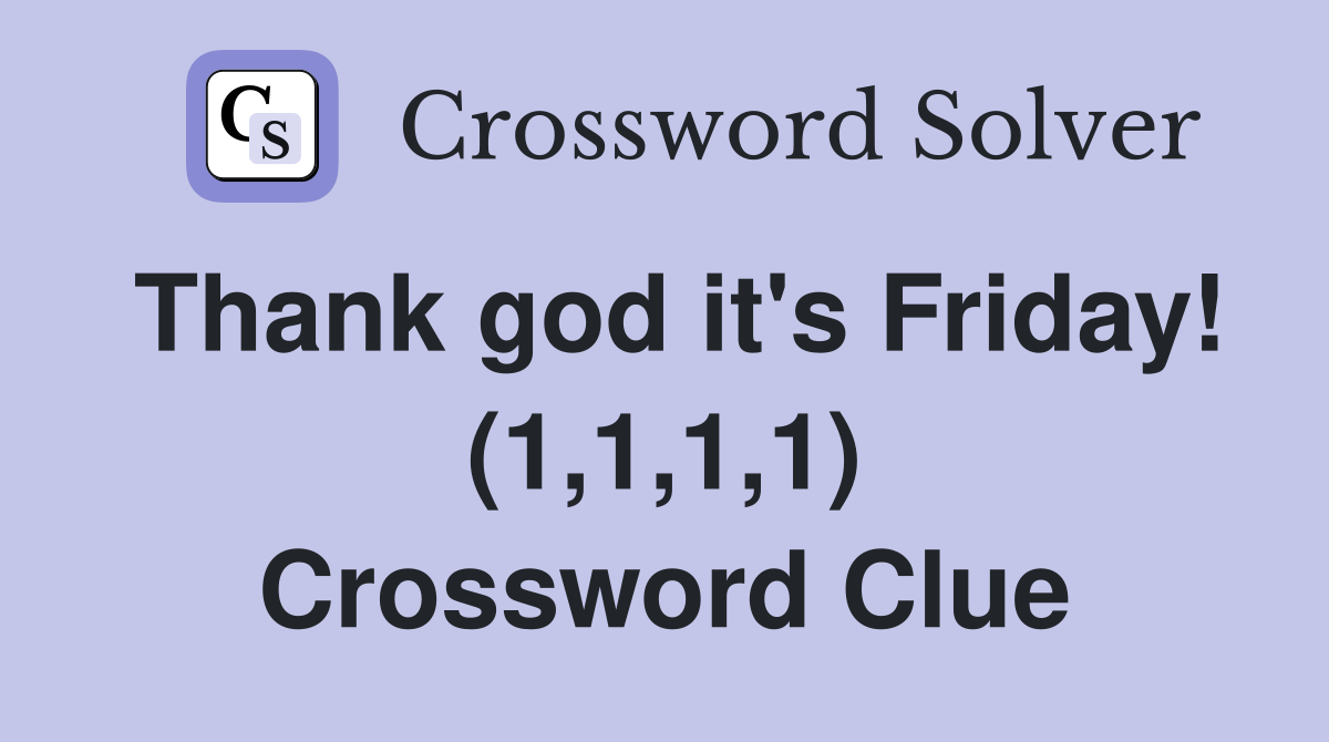 Thank god it's Friday! (1,1,1,1) Crossword Clue