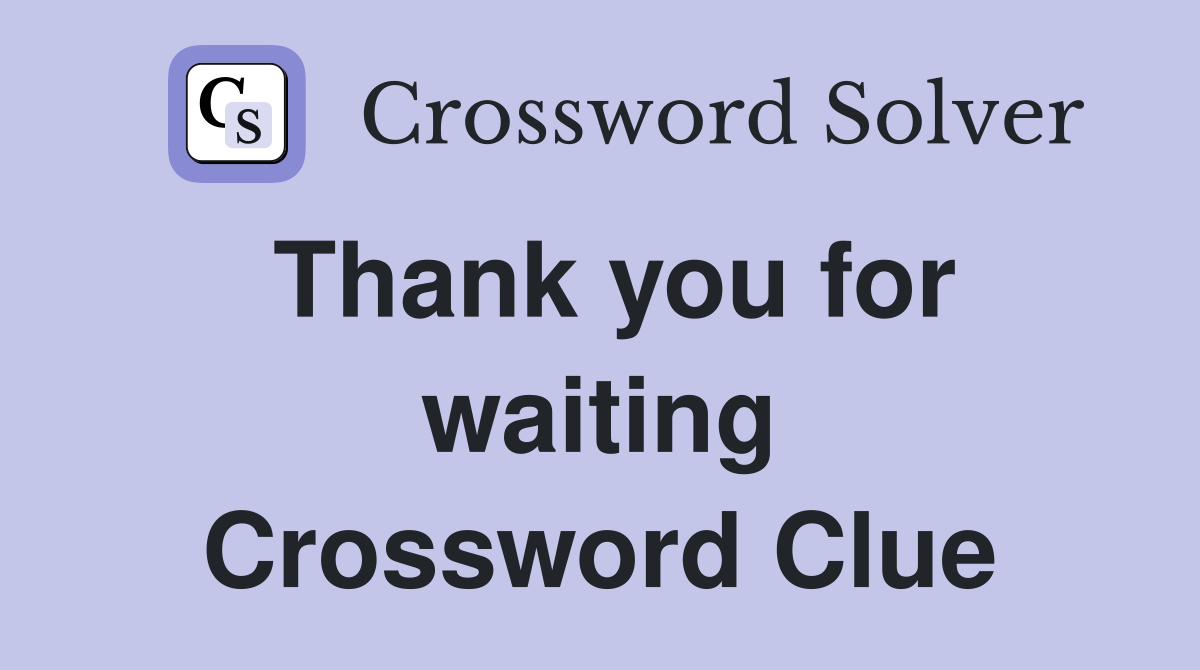 Thank you for waiting Crossword Clue