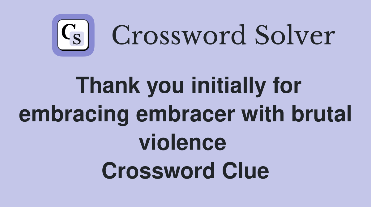 Thank you initially for embracing embracer with brutal violence  Crossword Clue