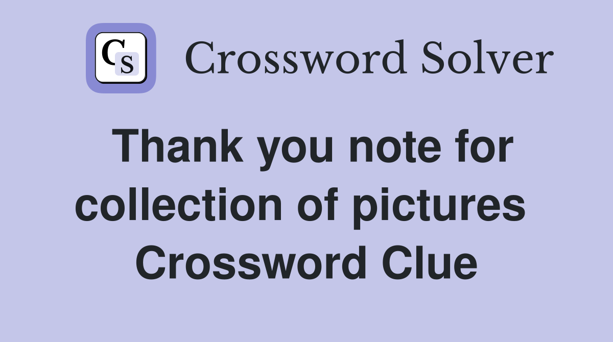 Thank you note for collection of pictures  Crossword Clue