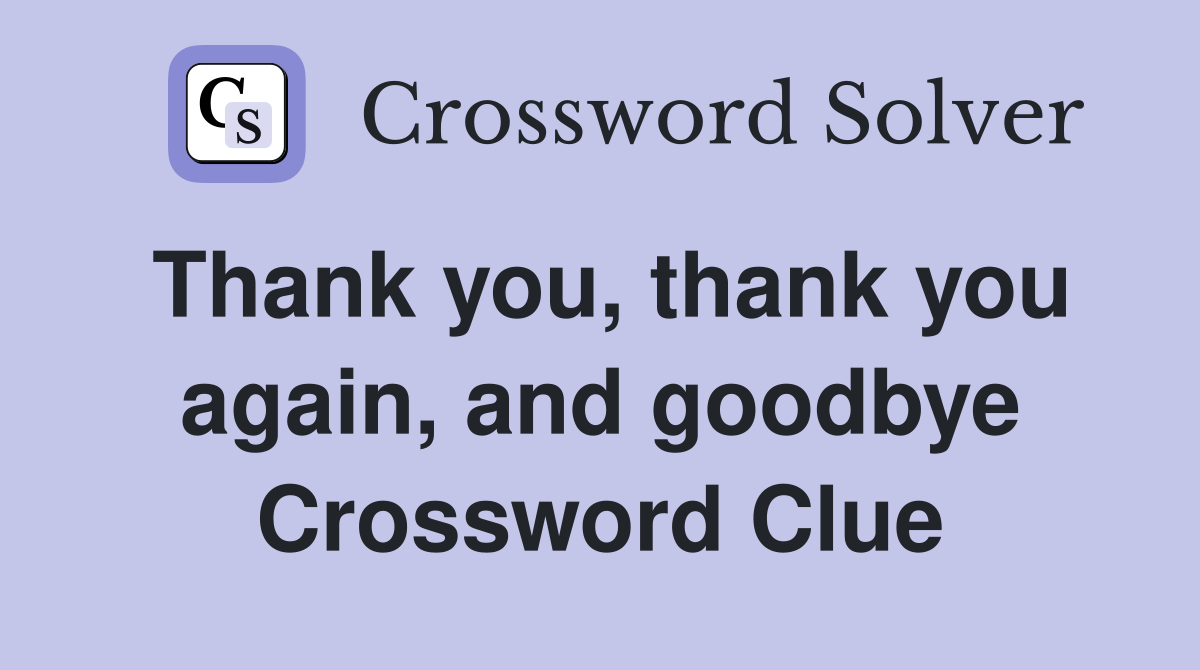 Thank you, thank you again, and goodbye Crossword Clue