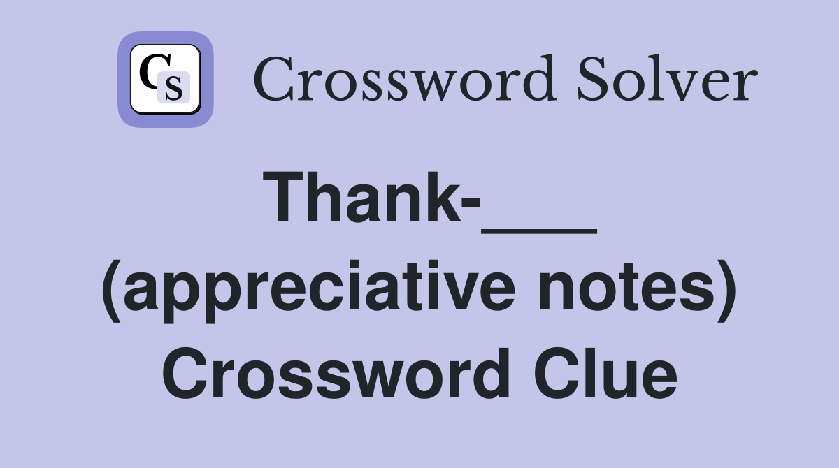 Thank-___ (appreciative notes) Crossword Clue