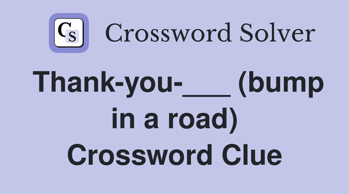 Thank-you-___ (bump in a road) Crossword Clue